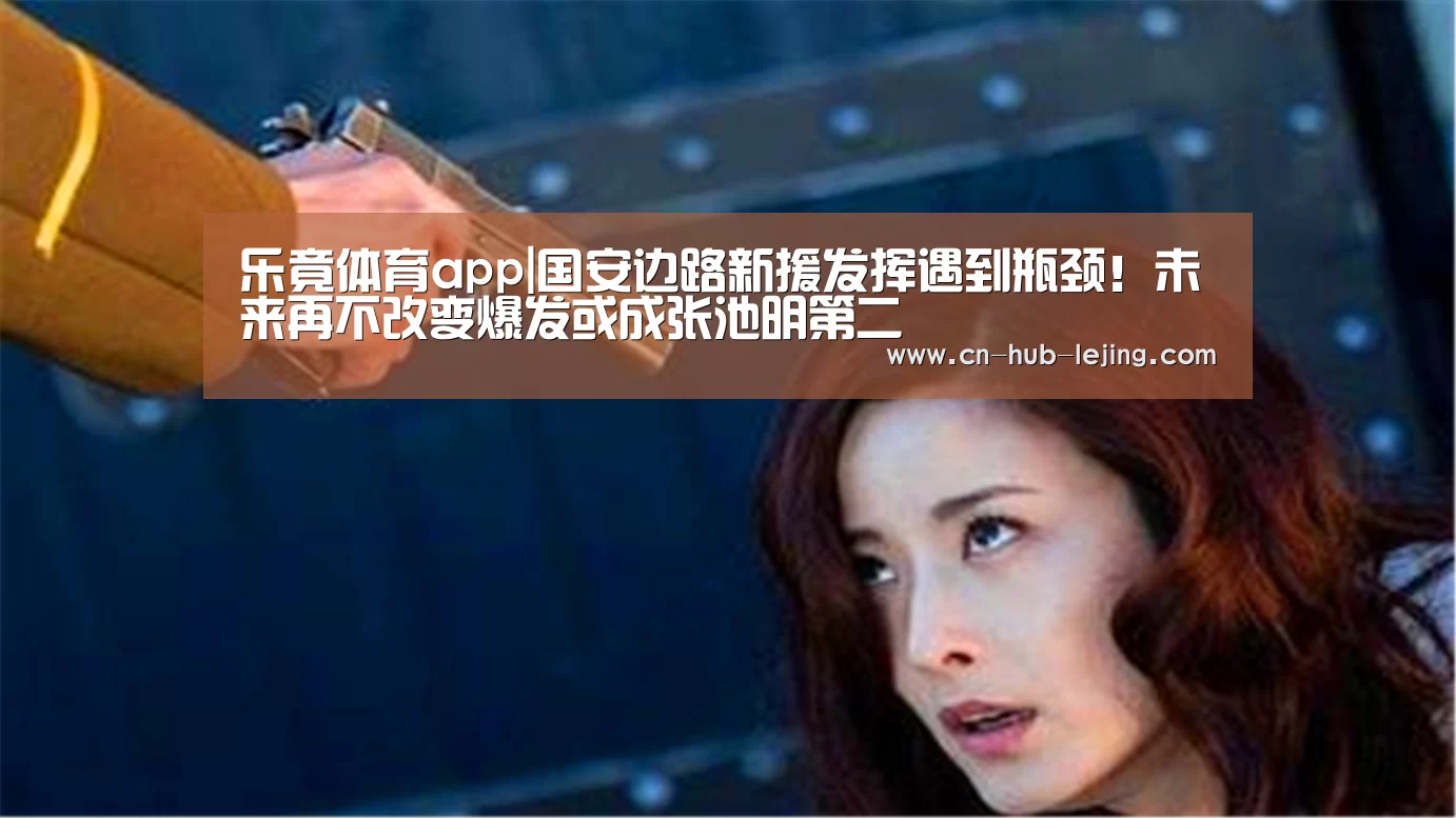 乐竟体育app|国安边路新援发挥遇到瓶颈!未来再不改变爆发或成张池明第二(图3) 乐竟官方网站