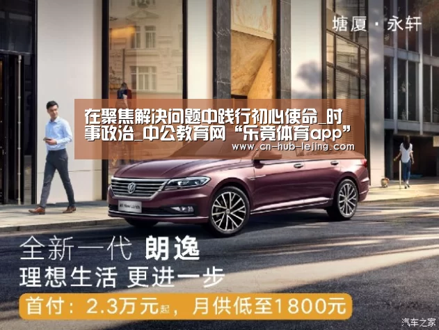 在聚焦解决问题中践行初心使命_时事政治_中公教育网“乐竟体育app”(图2) 乐竟体育官网