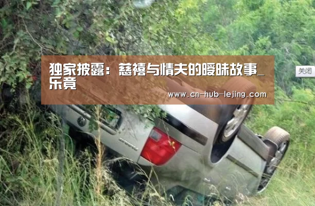 独家披露:慈禧与情夫的暧昧故事_乐竟(图3) 乐竟体育app