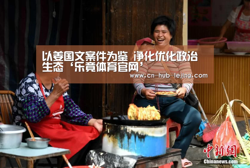 以姜国文案件为鉴 净化优化政治生态‘乐竟体育官网’(图2) 乐竟体育app